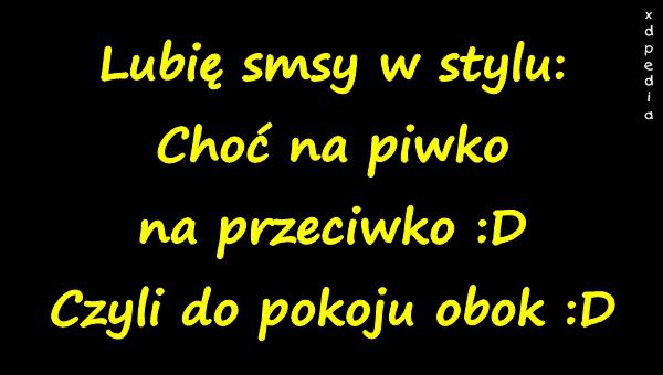Lubię smsy w stylu: Choć na piwko na przeciwko :D Czyli do