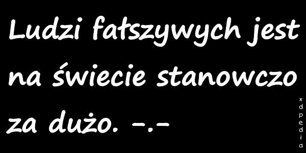 Ludzi fałszywych jest na świecie stanowczo za dużo