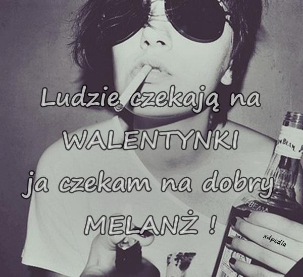 Ludzie czekają na WALENTYNKI, ja czekam na dobry MELANŻ