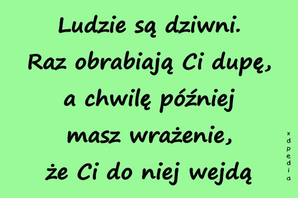 Ludzie są dziwni. Raz obrabiają Ci dupę, a chwilę później