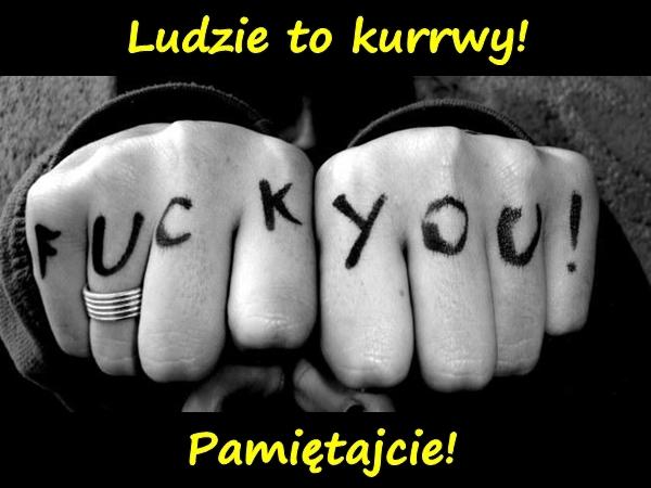 Ludzie to kurrwy! Pamiętajcie