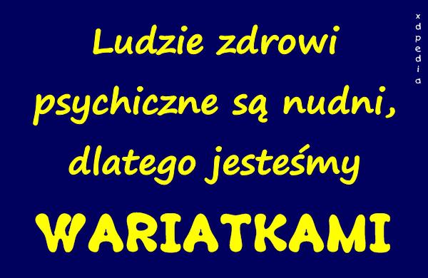 Ludzie zdrowi psychiczne są nudni, dlatego jesteśmy