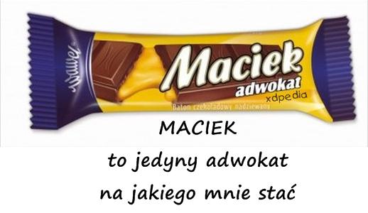 MACIEK to jedyny adwokat na jakiego mnie stać