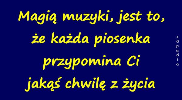 Magią muzyki, jest to, że każda piosenka przypomina Ci