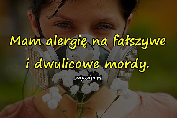 Mam alergię na fałszywe i dwulicowe mordy