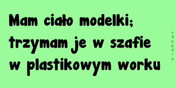 Mam ciało modelki; trzymam je w szafie w plastikowym worku