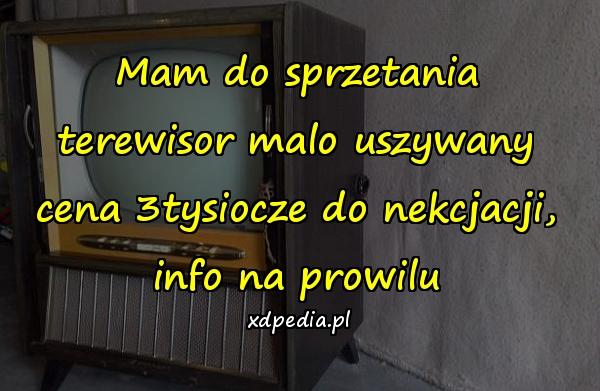 Mam do sprzetania terewisor malo uszywany cena 3tysiocze do