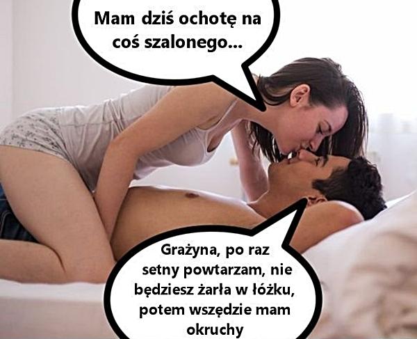 - Mam dziś ochotę na coś szalonego - Grażyna, po raz setny