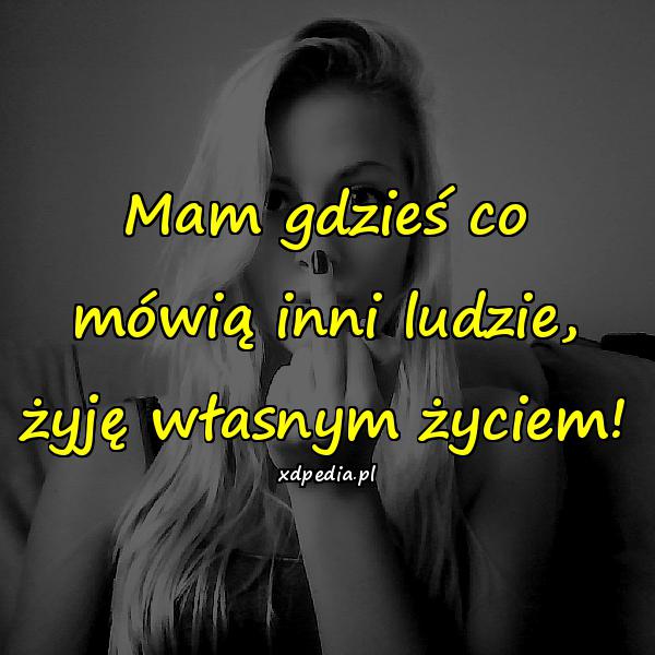 Mam gdzieś co mówią inni ludzie, żyję własnym życiem