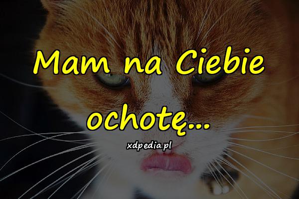 Mam na Ciebie ochotę