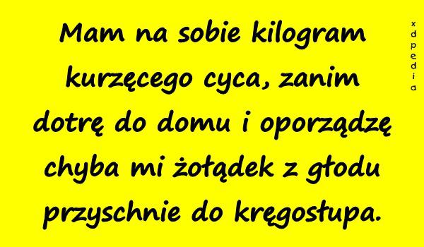 Mam na sobie kilogram kurzęcego cyca, zanim dotrę do domu i