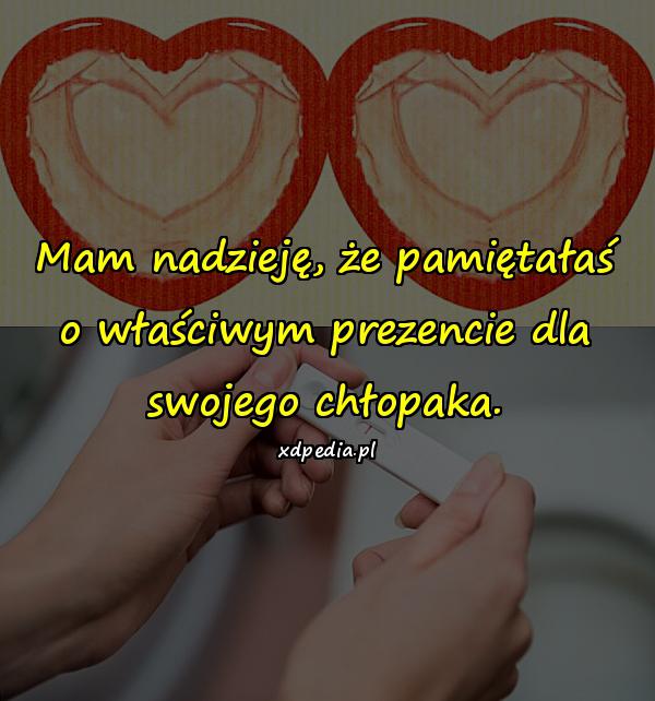 Mam nadzieję, że pamiętałaś o właściwym prezencie dla