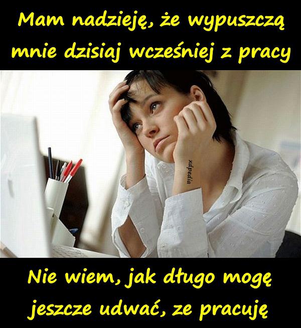 Mam nadzieję, że wypuszczą mnie dzisiaj wcześniej z pracy