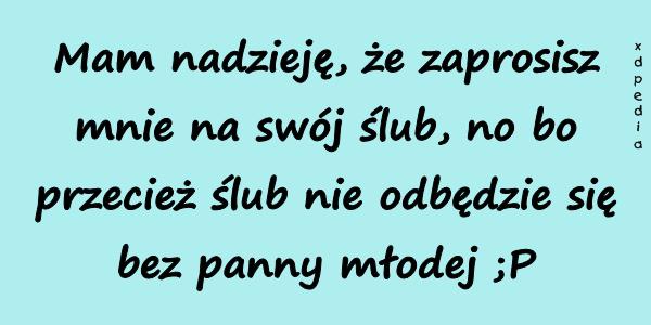 Mam nadzieję, że zaprosisz mnie na swój ślub, no bo