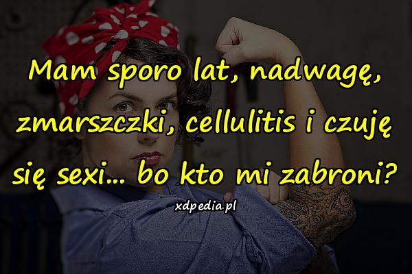 Mam sporo lat, nadwagę, zmarszczki, cellulitis i czuję się