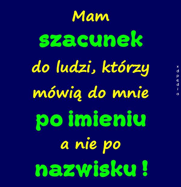 Mam szacunek do ludzi, którzy mówią do mnie po imieniu a