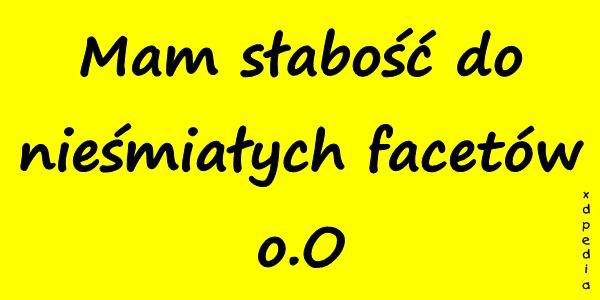 Mam słabość do nieśmiałych facetów o.O