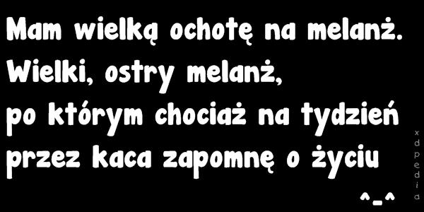 Mam wielką ochotę na melanż. Wielki, ostry melanż, po