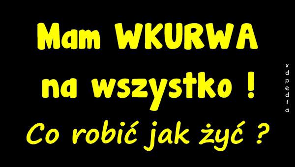 Mam WKURWA na wszystko! Co robić jak żyć