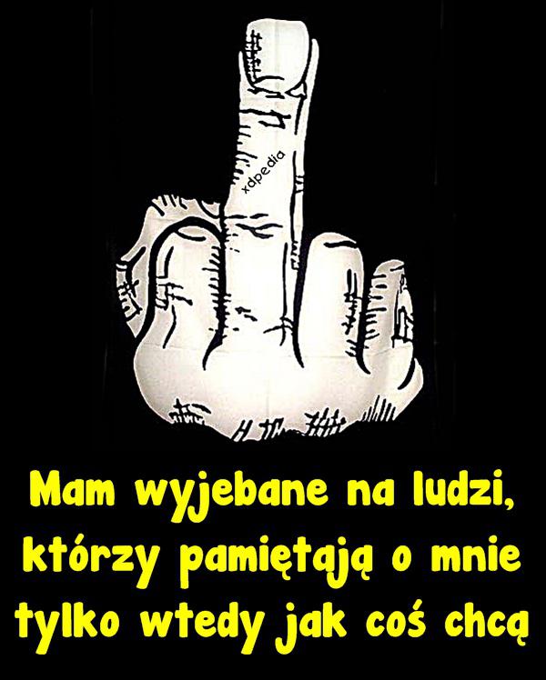 Mam wyjebane na ludzi, którzy pamiętają o mnie tylko wtedy