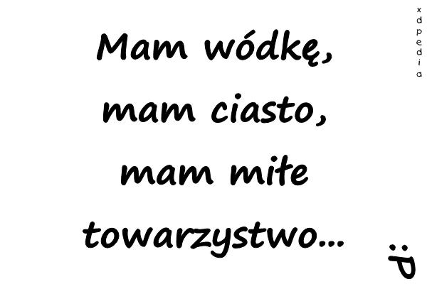 Mam wódkę, mam ciasto, mam miłe towarzystwo