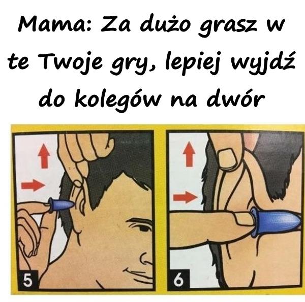 Mama: Za dużo grasz w te Twoje gry lepiej wyjdź do kolegów