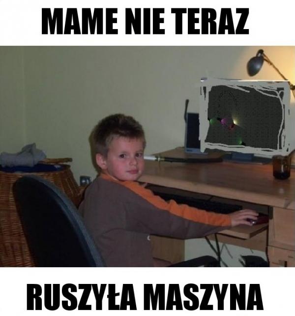 Mame nie teraz, ruszyła maszyna