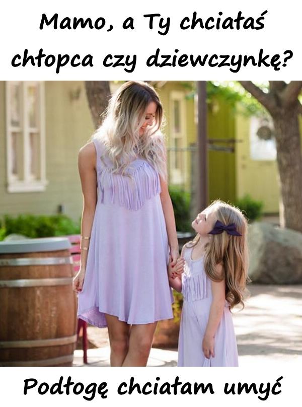 - Mamo, a Ty chciałaś chłopca czy dziewczynkę? - Podłogę