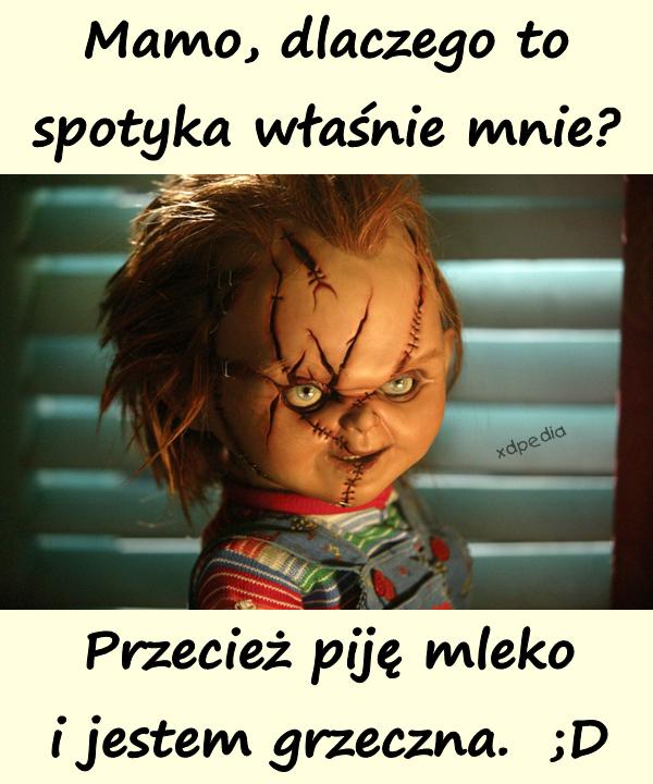 Mamo, dlaczego to spotyka właśnie mnie? Przecież piję mleko