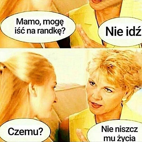 - Mamo, mogę iść na randkę? - Nie idź! - Czemu? - Nie