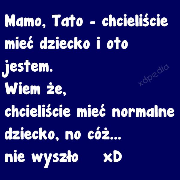 Mamo, Tato - chcieliście mieć dziecko i oto jestem. Wiem