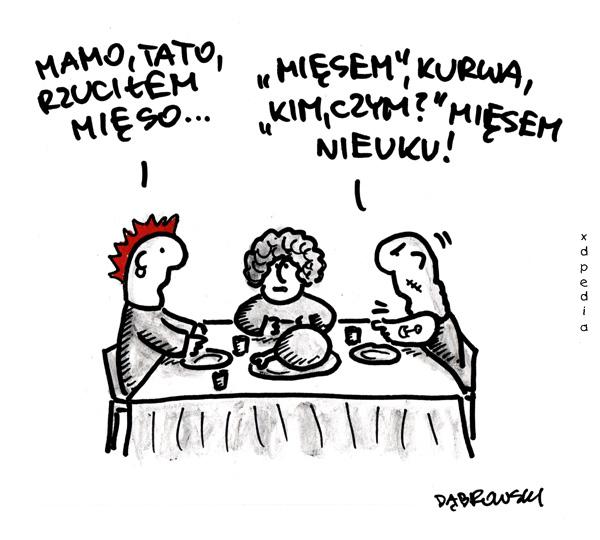 - Mamo, tato, rzuciłem mięso... - Mięsem kurwa, kim, czym