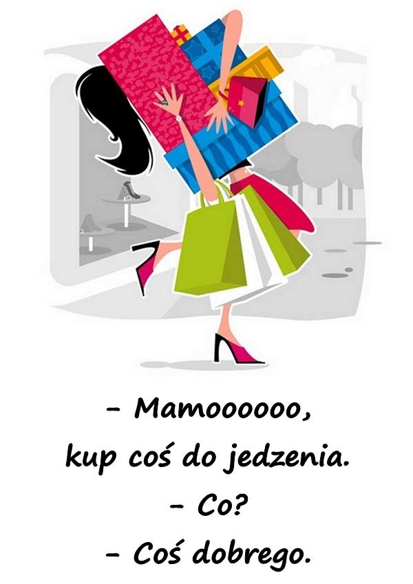 - Mamoooooo, kup coś do jedzenia. - Co? - Coś dobrego