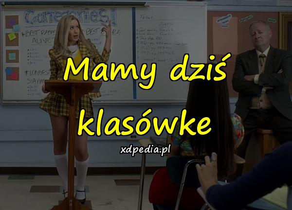 Mamy dziś klasówke