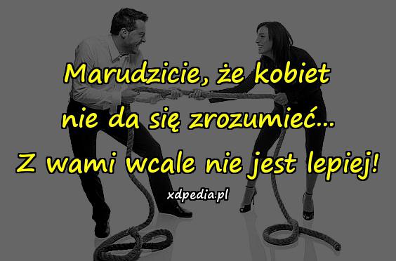 Marudzicie, że kobiet nie da się zrozumieć... Z wami wcale