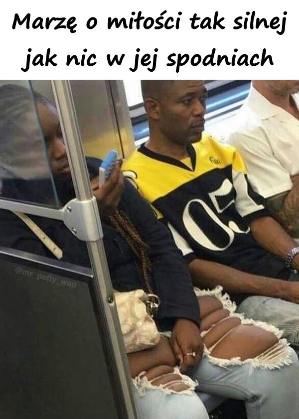 Marzę o miłości tak silnej jak nic w jej spodniach