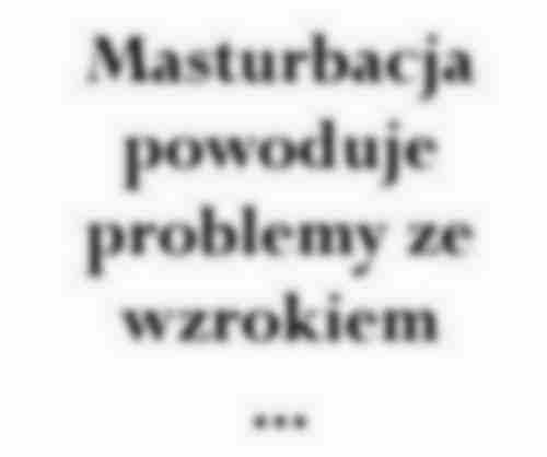 Masturbacja powoduje problemy ze wzrokiem