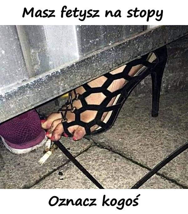 Masz fetysz na stopy. Oznacz kogoś