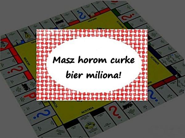 Masz horom curke bier miliona