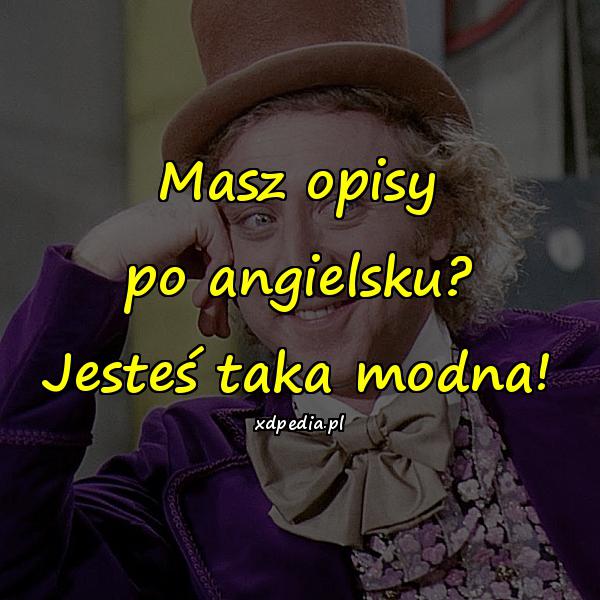 Masz opisy po angielsku? Jesteś taka modna