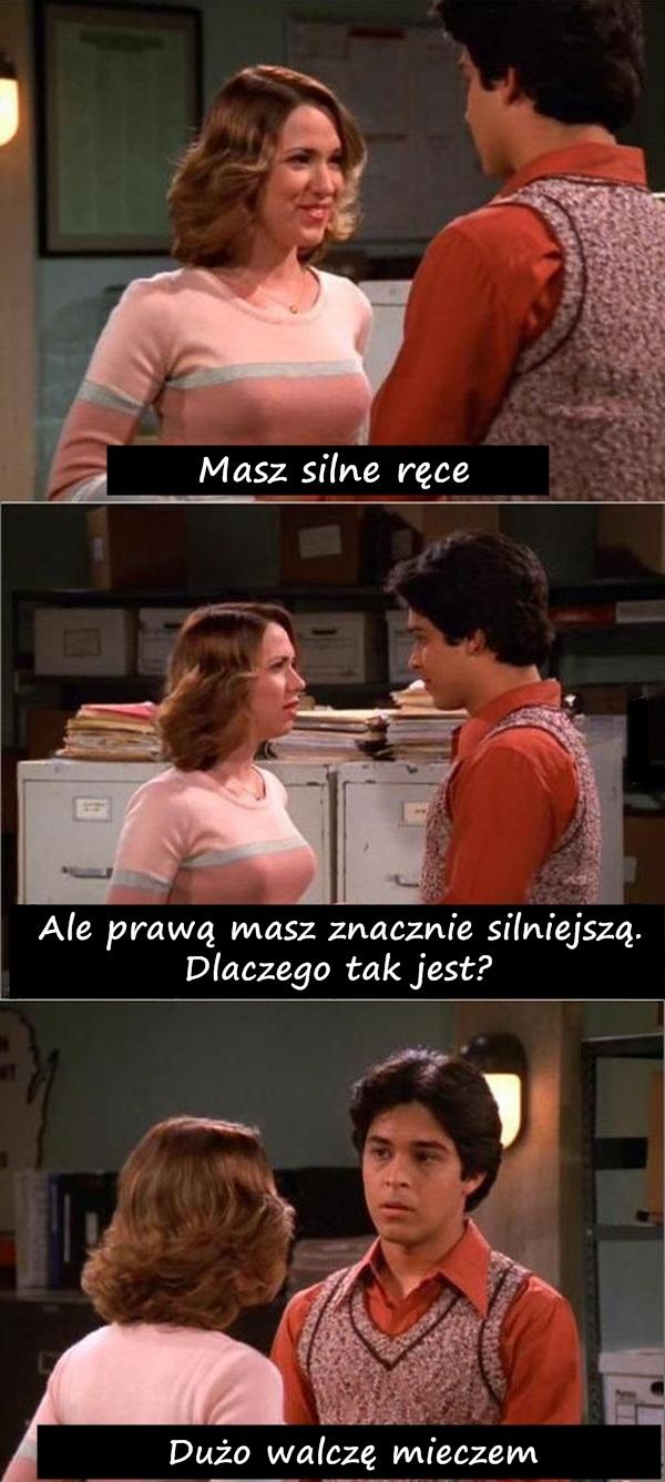 - Masz silne ręce - Ale prawą masz znacznie silniejszą