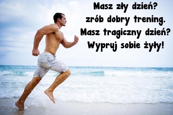 Masz zły dzień? zrób dobry trening. Masz tragiczny dzień