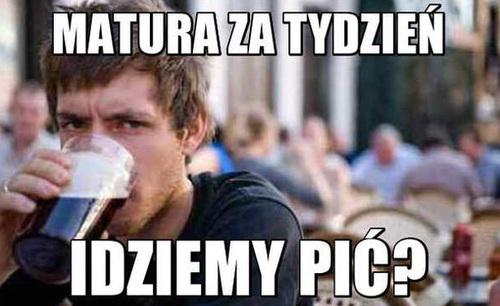 Matura za tydzień! Dziś pijemy