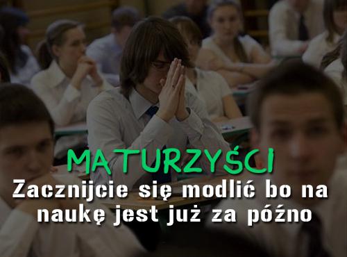 MAturzyści Zacznijcie się modlić bo na naukę jest już za