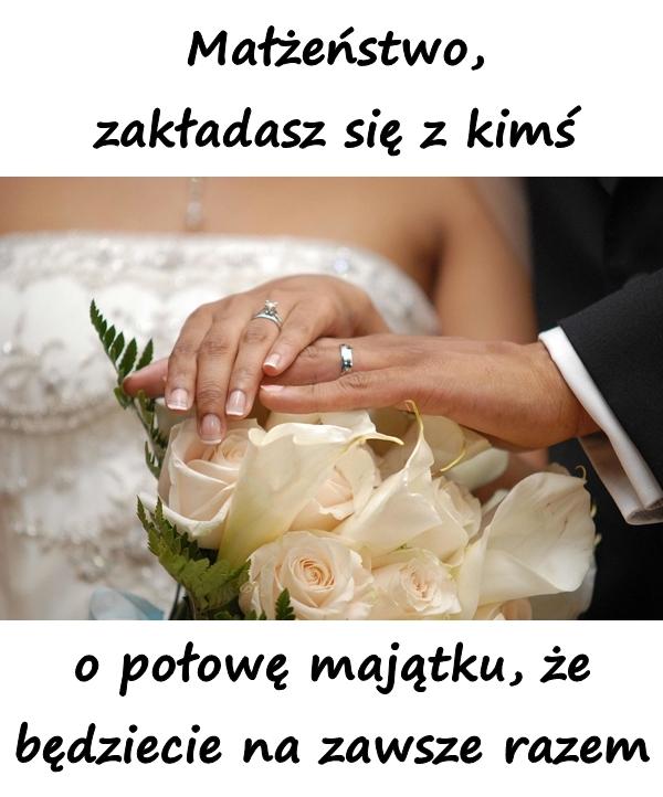 Małżeństwo, zakładasz się z kimś o połowę majątku, że