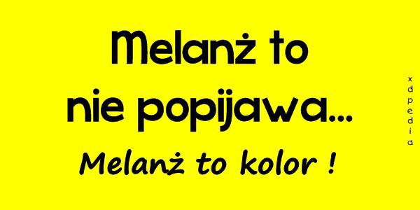 Melanż to nie popijawa... Melanż to kolor