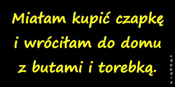 Miałam kupić czapkę i wróciłam do domu z butami i torebką