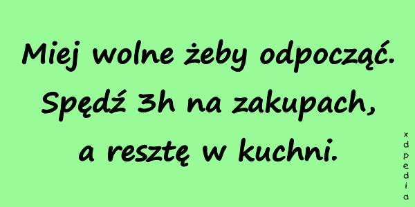 Miej wolne żeby odpocząć. Spędź 3h na zakupach, a resztę w