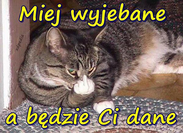 Miej wyjebane a będzie Ci dane