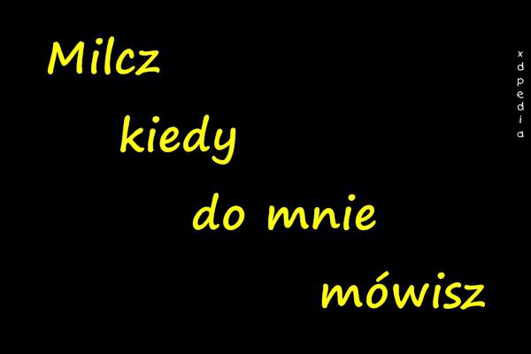 Milcz kiedy do mnie mówisz